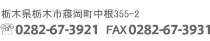 栃木県栃木市藤岡町中根355-2　TEL 0282-67-3921 / FAX 0282-67-3931