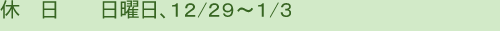 休日　日曜日、１２／２９～１／３