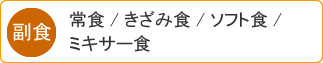 副食・・常食/きざみ食/ソフト食/ミキサー食