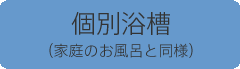 個別浴槽（家庭のお風呂と同様）