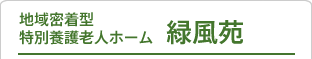 地域密着型特別養護老人ホーム緑風苑